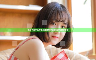 吃精子有什么好处和坏处 探讨健康影响与科学依据