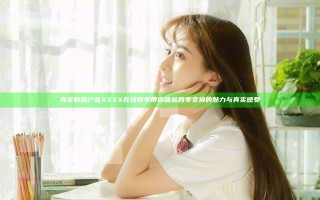 真实的国产乱XXXX在线四季带你体验四季变换的魅力与真实感受
