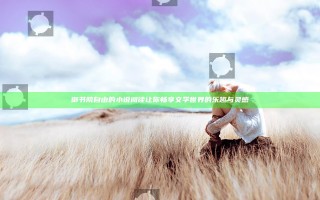 御书院自由的小说阅读让你畅享文学世界的乐趣与灵感