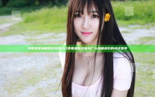 获取歪歪漫画官网免费入口页面最新资源与广大漫画迷们的阅读指导