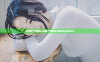 春逝百年抄Steam预购特典怎么领 dlc怎么安装