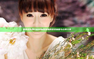 暴躁老阿姨CSGO暴躁妹妹的游戏秘籍与心得分享