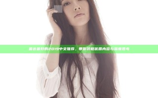 最近最好的2019中文推荐，带你领略优质内容与深度思考