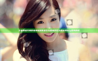 王者荣耀开局野猪神秘消失是怎么回事 野区资源出现bug是真的吗