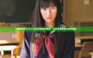 老肥熟女XXXXXHB引领时尚潮流，分享生活智慧与美容秘诀