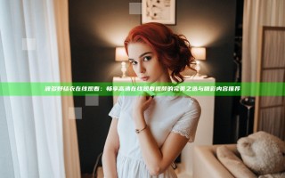 波多野结衣在线观看：畅享高清在线观看视频的完美之选与精彩内容推荐