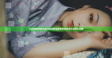 51动漫官网官方进入版本网页最新更新高清资源尽在这里 51动漫官网官方进入版本网页最新更新高清资源尽在这里