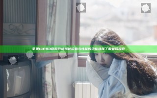 苹果14PRO官网价格揭秘 价值与性能的绝佳选择 了解最新报价