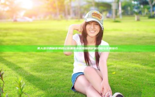 美人多汁的秘密揭晓 让你拥有水嫩肌肤的护肤攻略与实用技巧