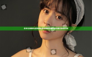 苍井空演的片名有哪些 盘点她的经典作品与魅力演出分析