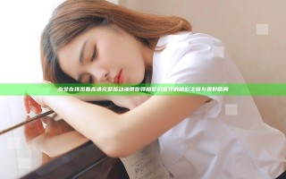 少女在线观看高清完整版动漫带你领略梦幻世界的精彩之旅与美好瞬间