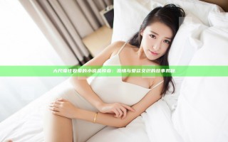 大尺度性做爰的小说金陵春：激情与爱欲交织的故事揭秘