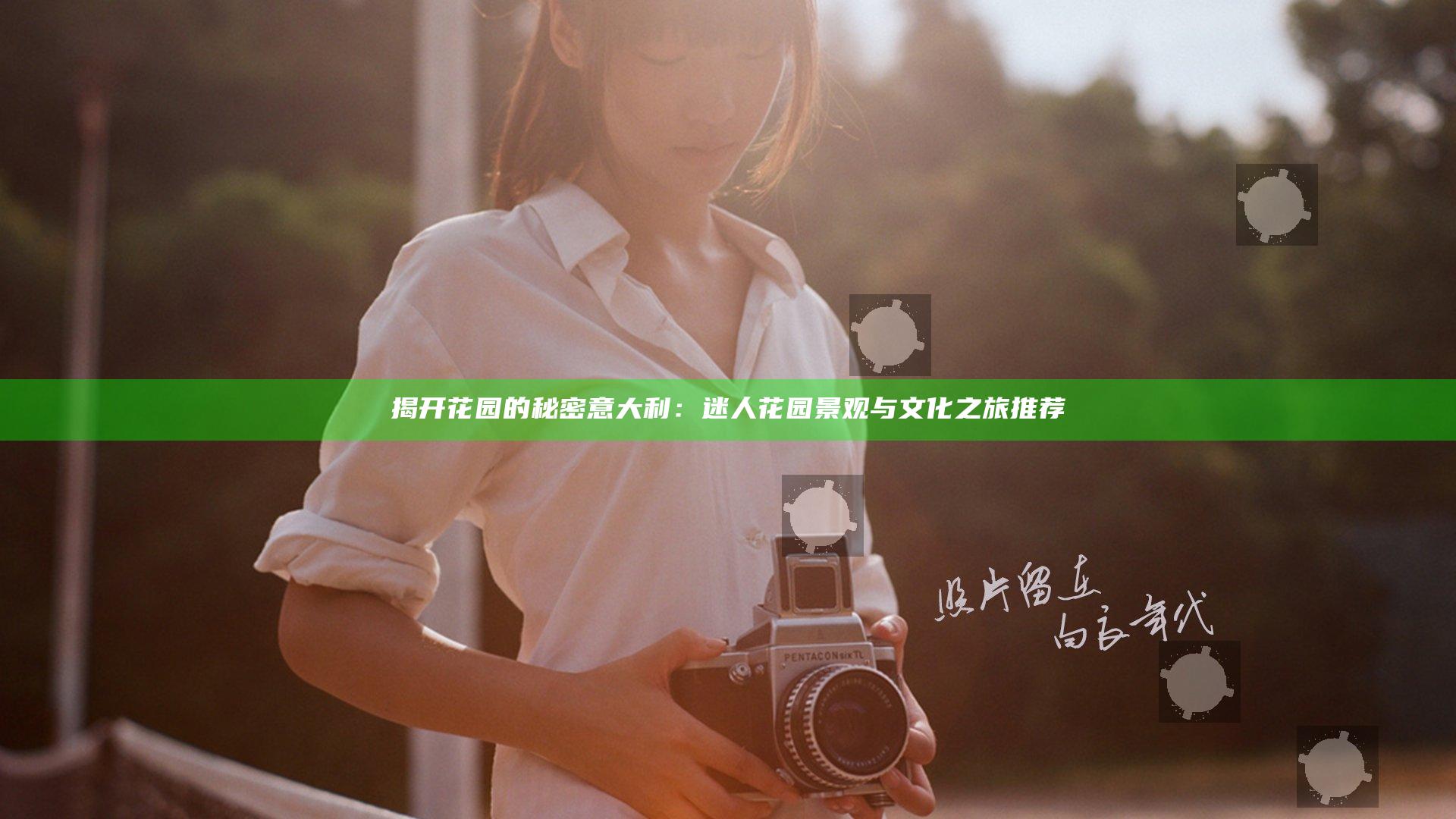 揭开花园的秘密 意大利：迷人花园景观与文化之旅推荐