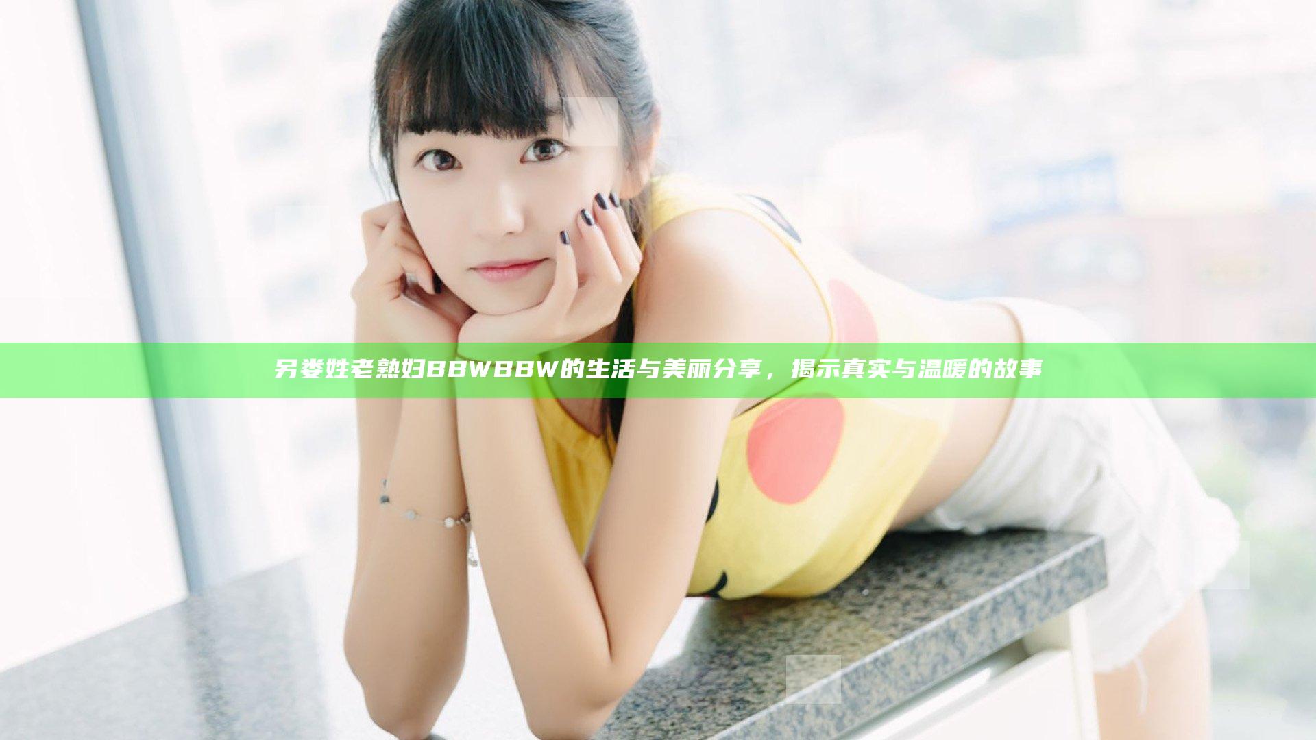 另娄姓老熟妇BBWBBW的生活与美丽分享，揭示真实与温暖的故事