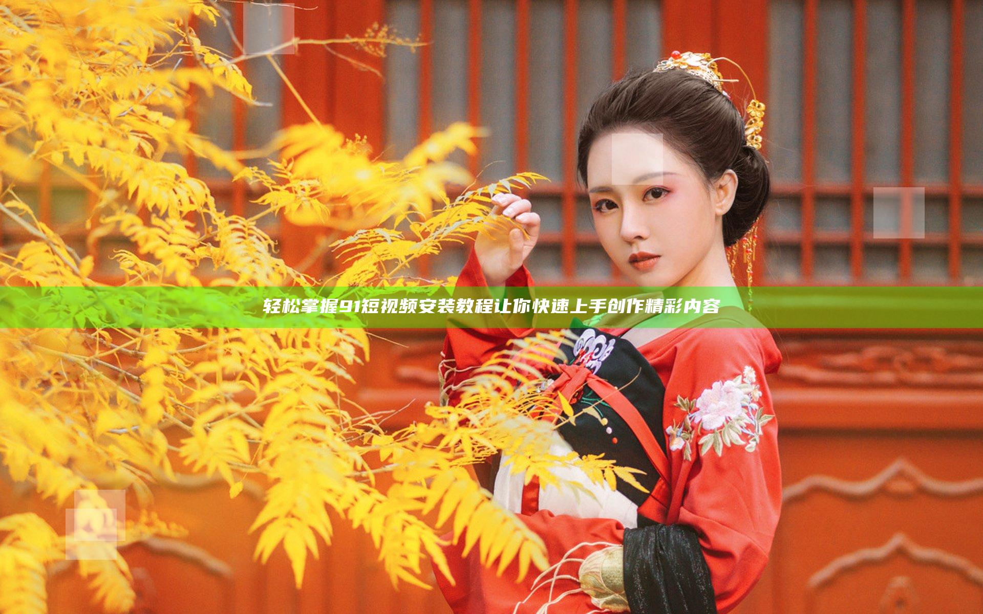 轻松掌握9 1短视频安装教程让你快速上手创作精彩内容