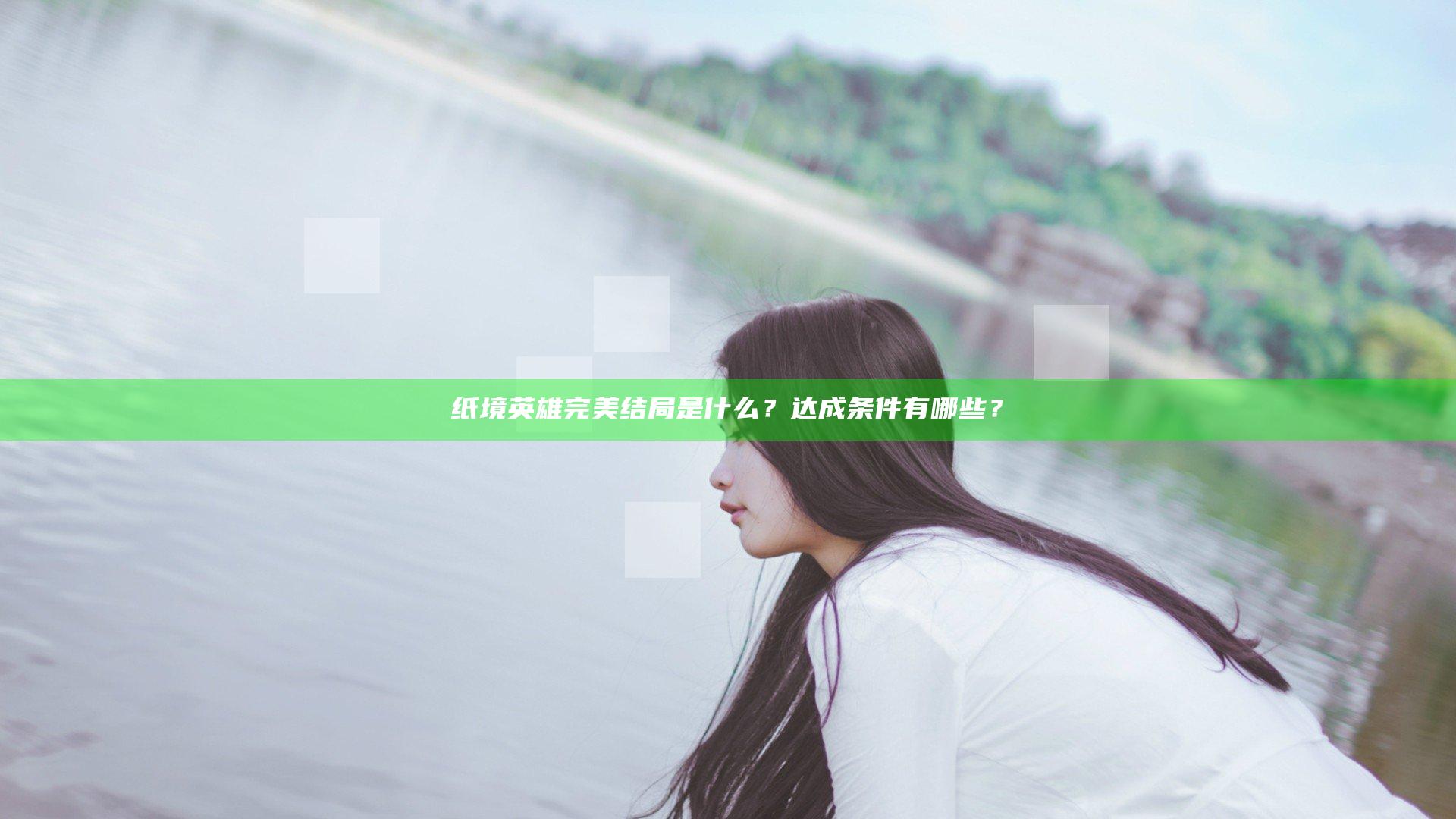 纸境英雄完美结局是什么？达成条件有哪些？