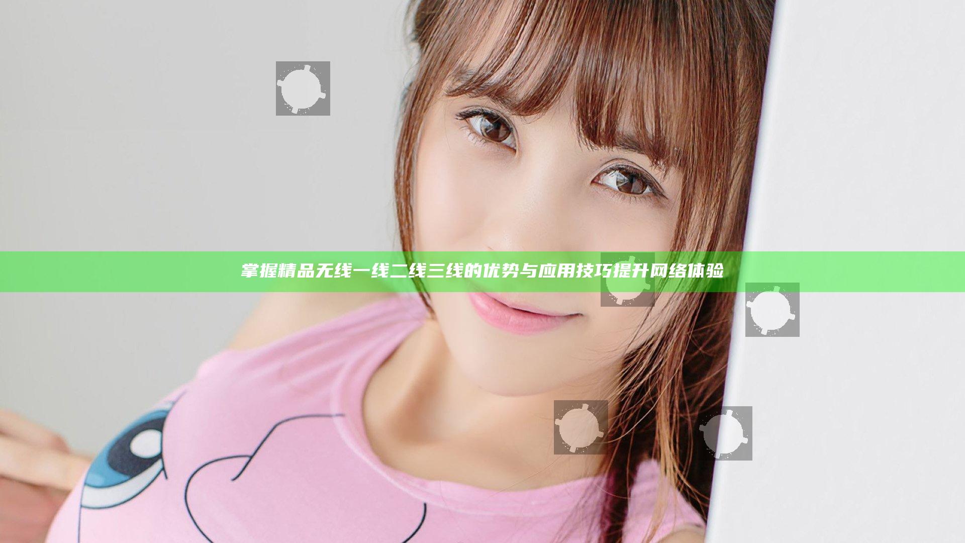 掌握精品无线一线二线三线的优势与应用技巧提升网络体验