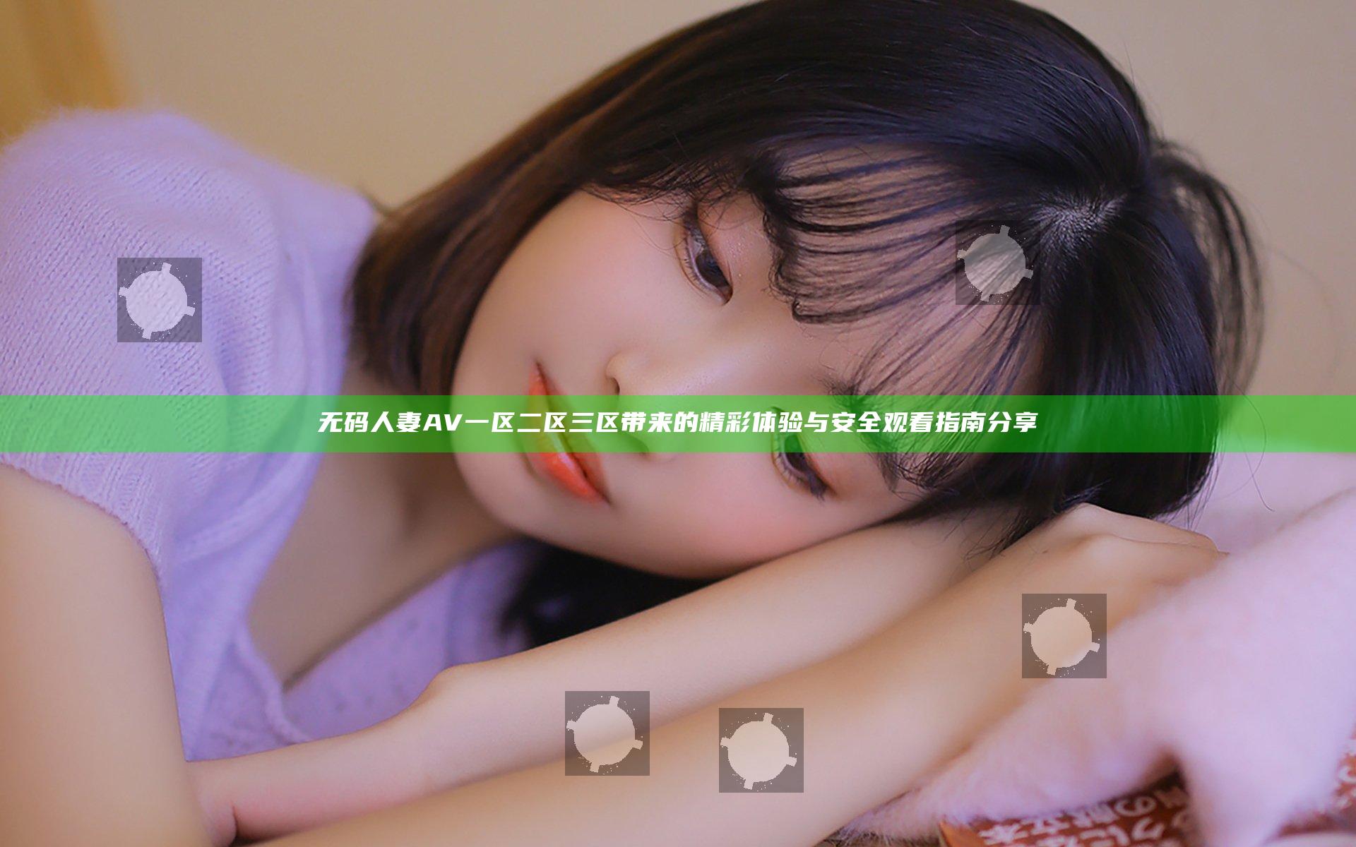 无码人妻AV一区二区三区带来的精彩体验与安全观看指南分享