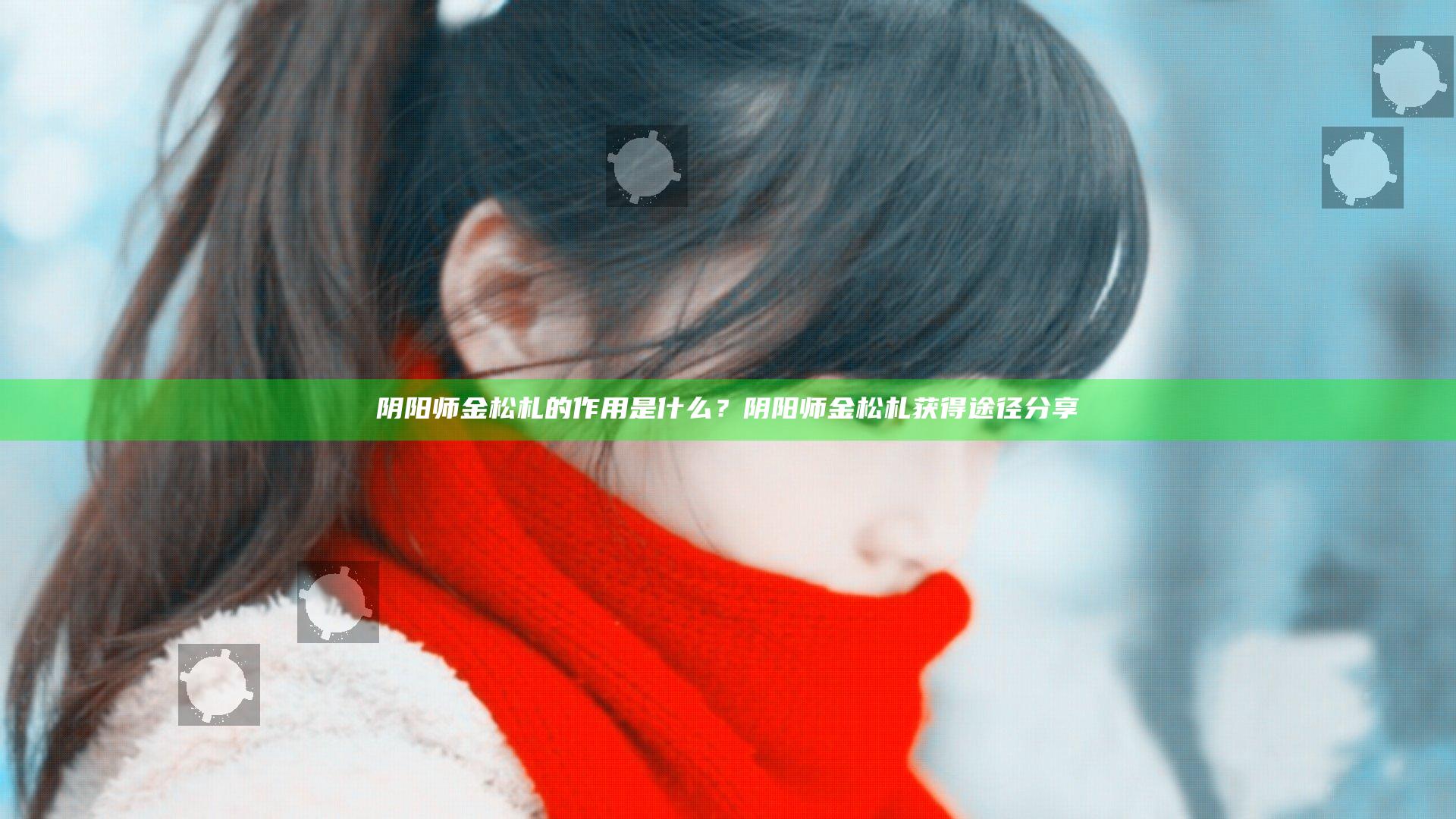 阴阳师金松札的作用是什么？阴阳师金松札获得途径分享