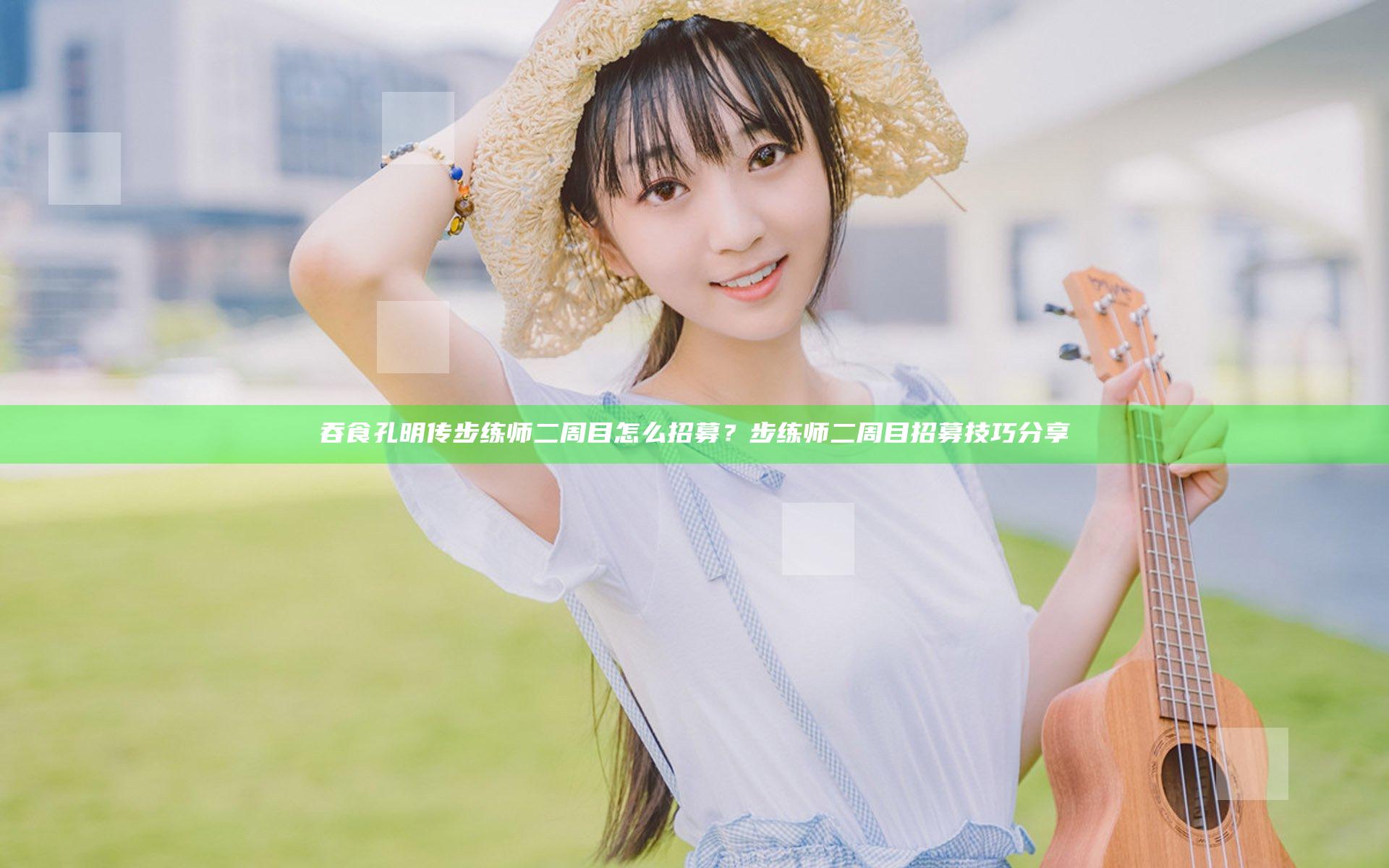 吞食孔明传步练师二周目怎么招募？步练师二周目招募技巧分享