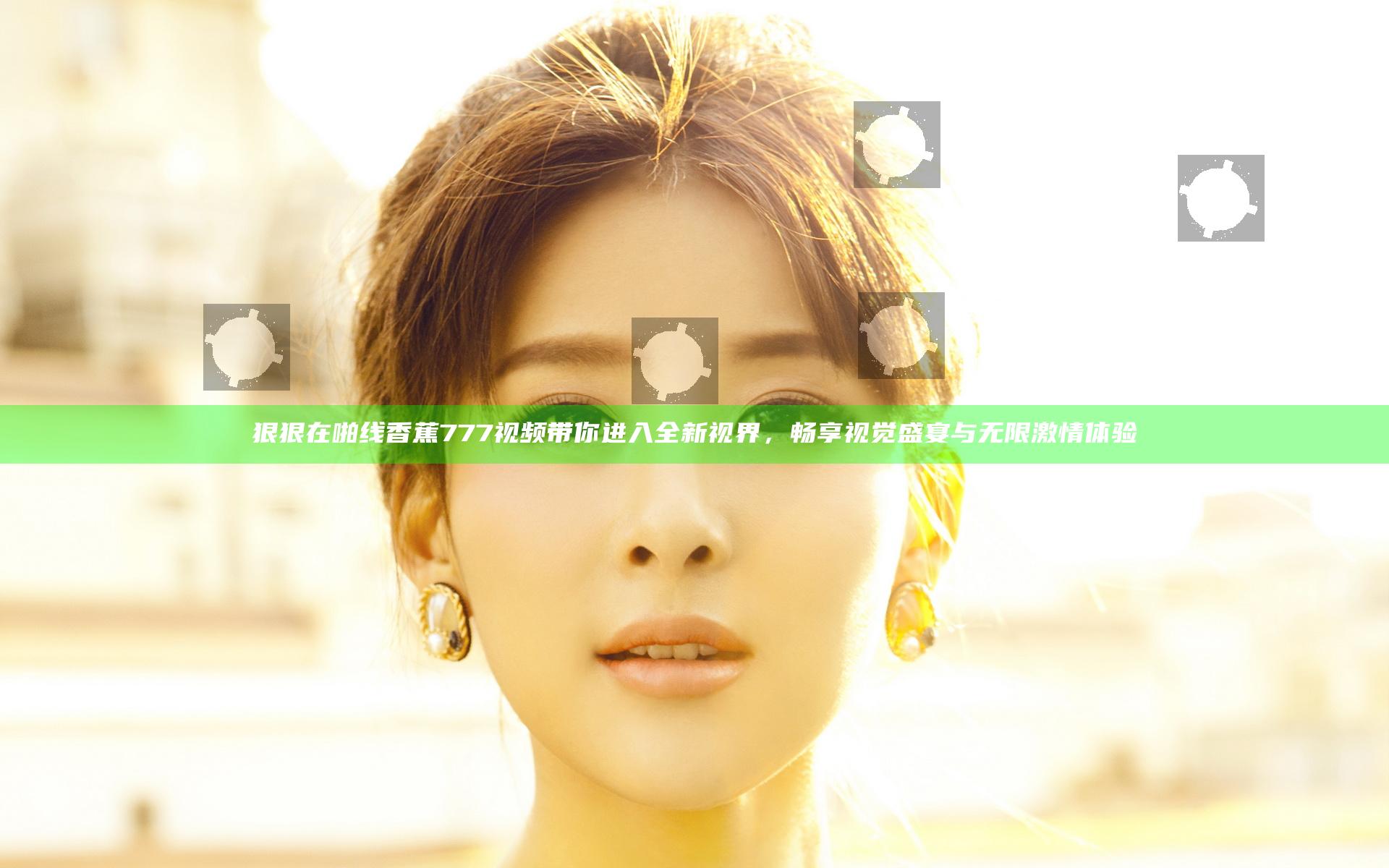 狠狠在啪线香蕉777视频带你进入全新视界，畅享视觉盛宴与无限激情体验