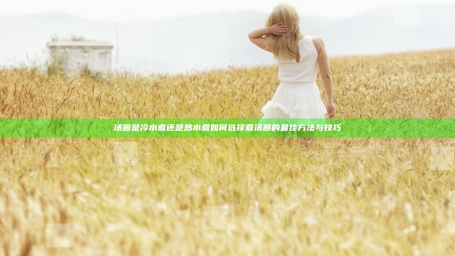 汤圆是冷水煮还是热水煮 如何选择煮汤圆的最佳方法与技巧