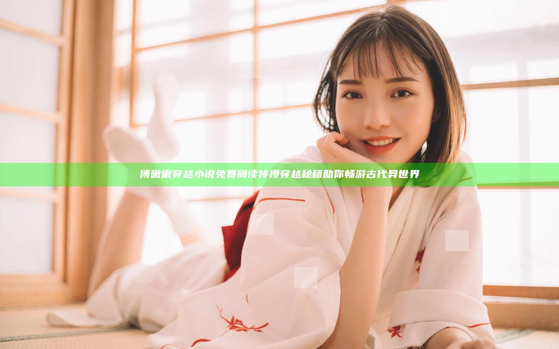 傅啾啾穿越小说免费阅读传授穿越秘籍助你畅游古代异世界