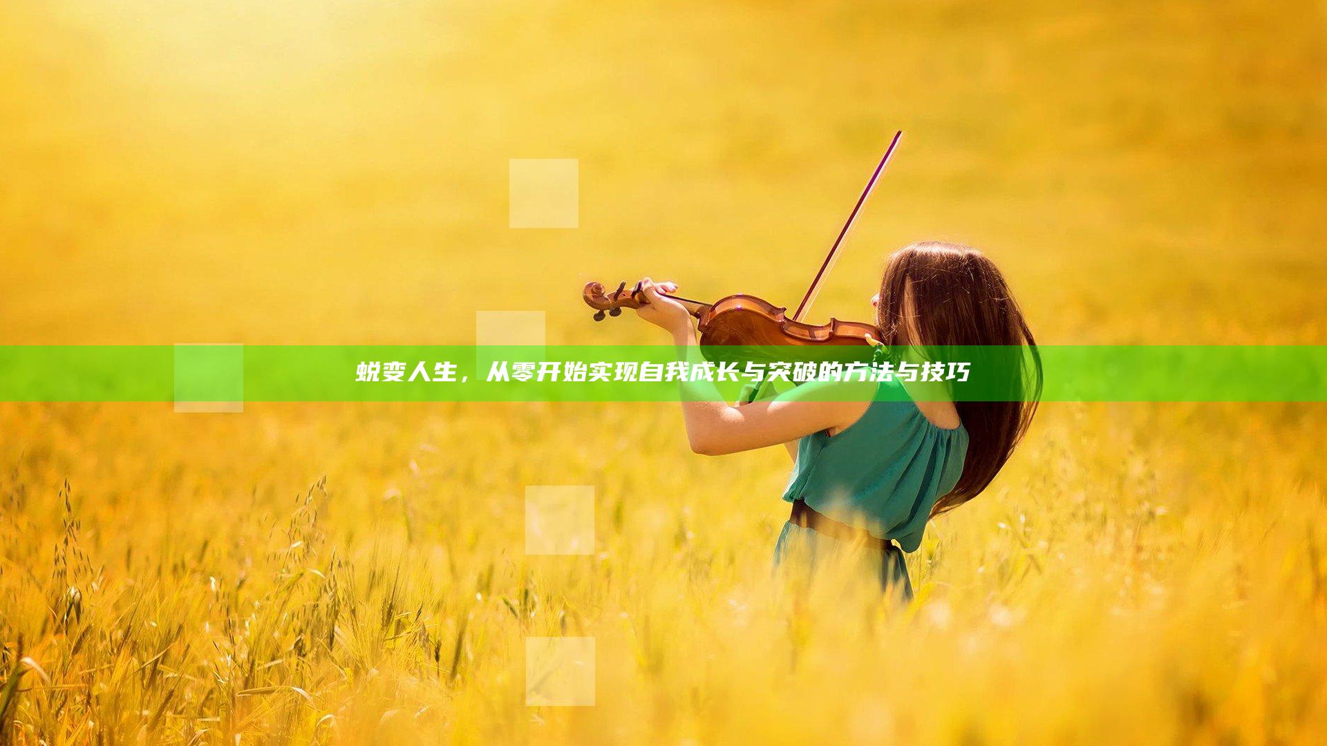 蜕变人生，从零开始实现自我成长与突破的方法与技巧