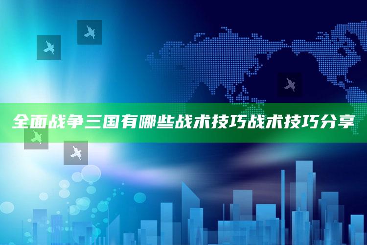 全面战争三国有哪些战术技巧 战术技巧分享