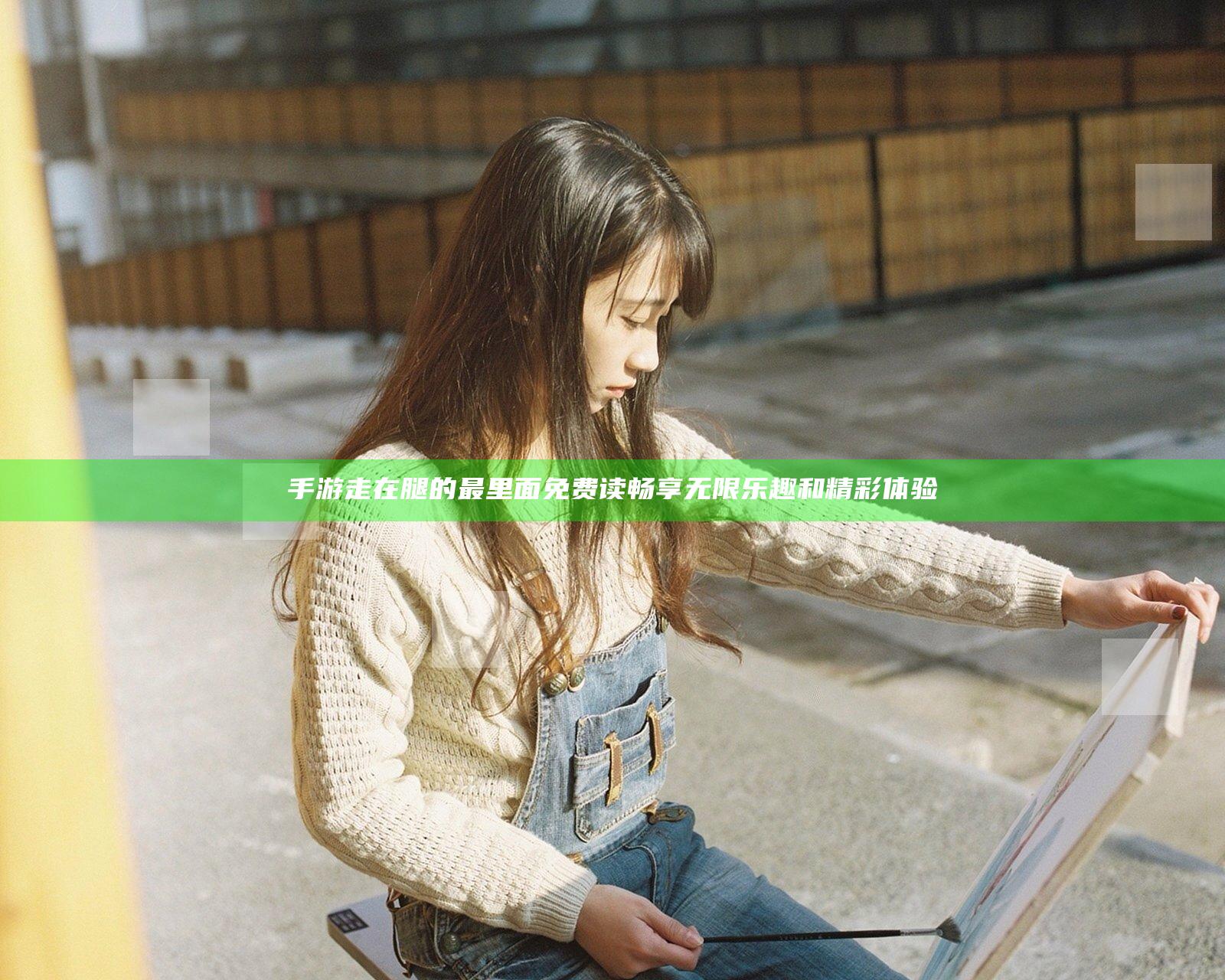 手游走在腿的最里面免费读 畅享无限乐趣和精彩体验