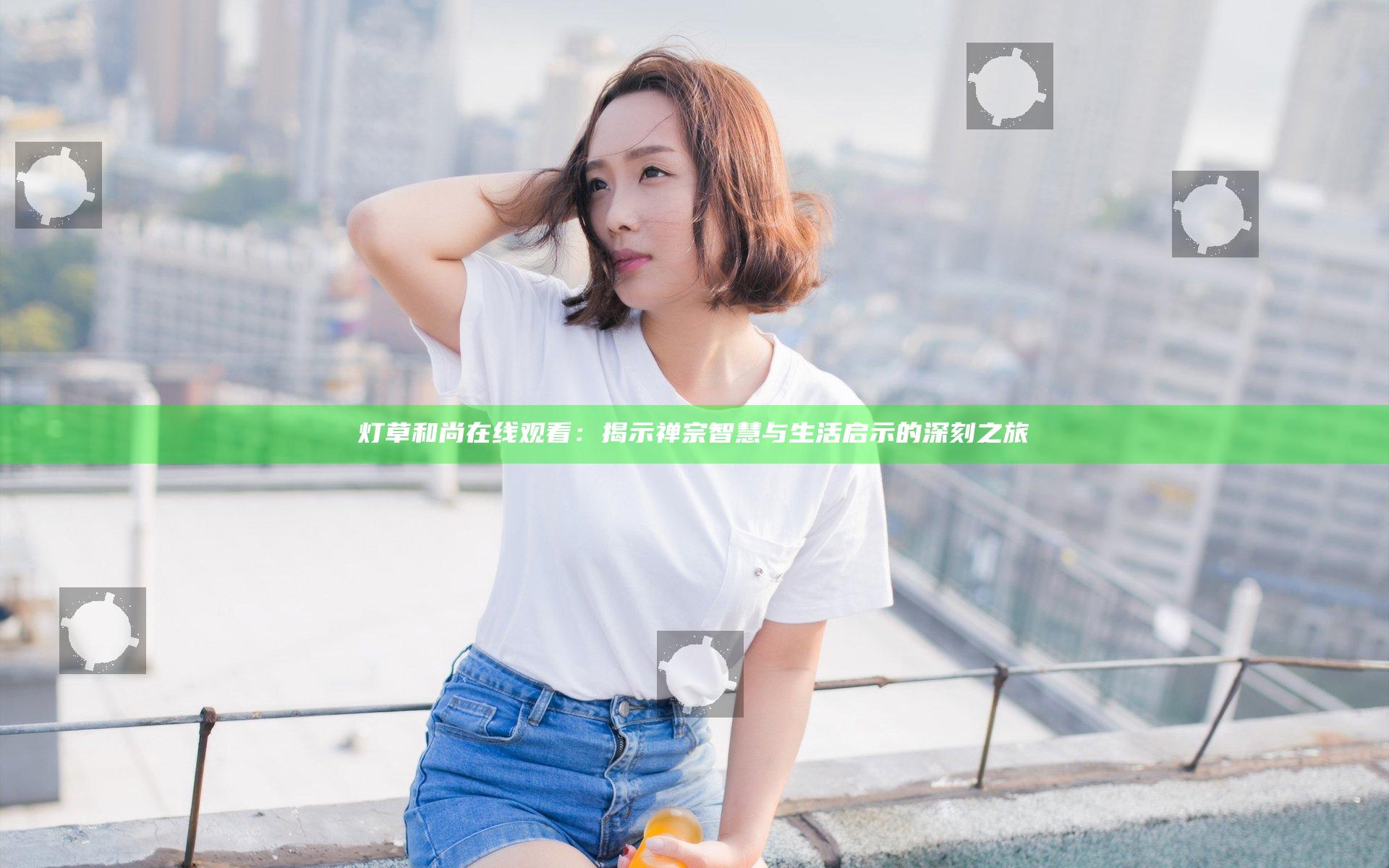 灯草和尚在线观看：揭示禅宗智慧与生活启示的深刻之旅