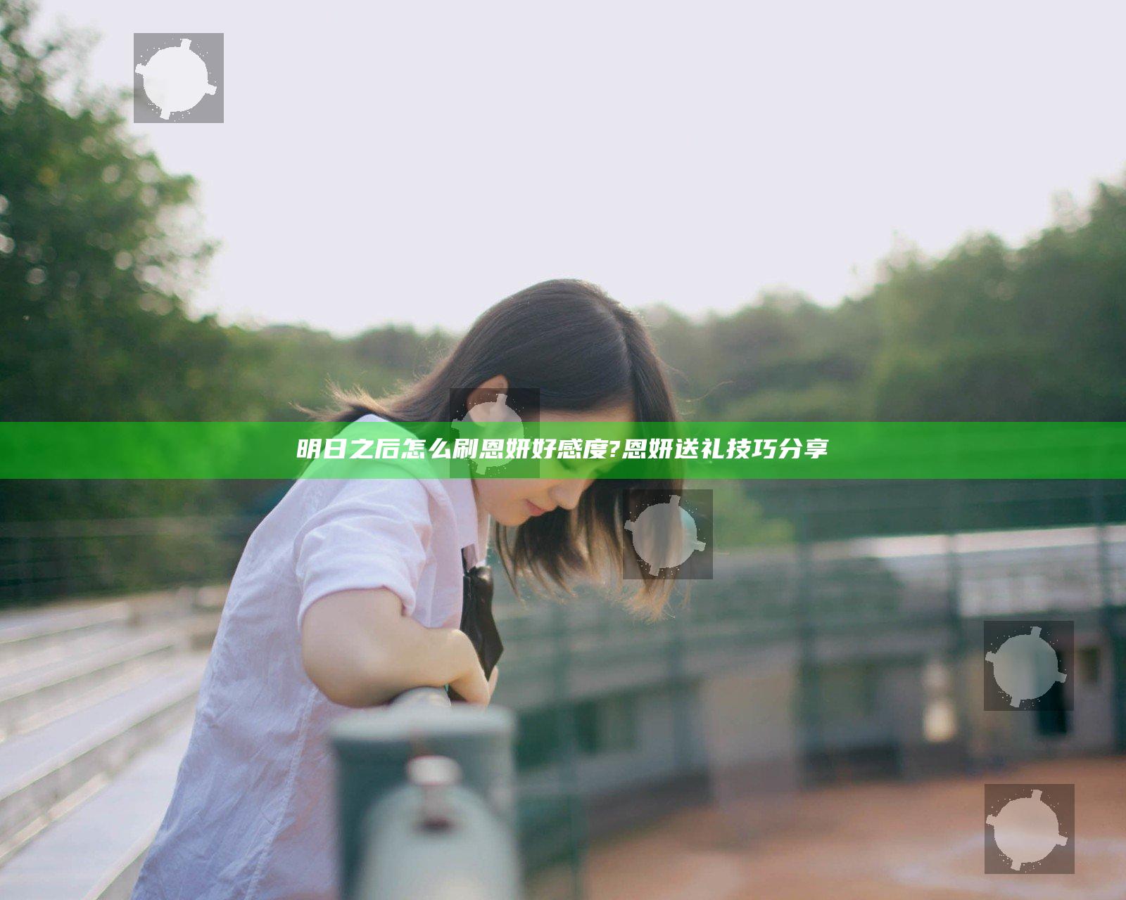 明日之后怎么刷恩妍好感度?恩妍送礼技巧分享