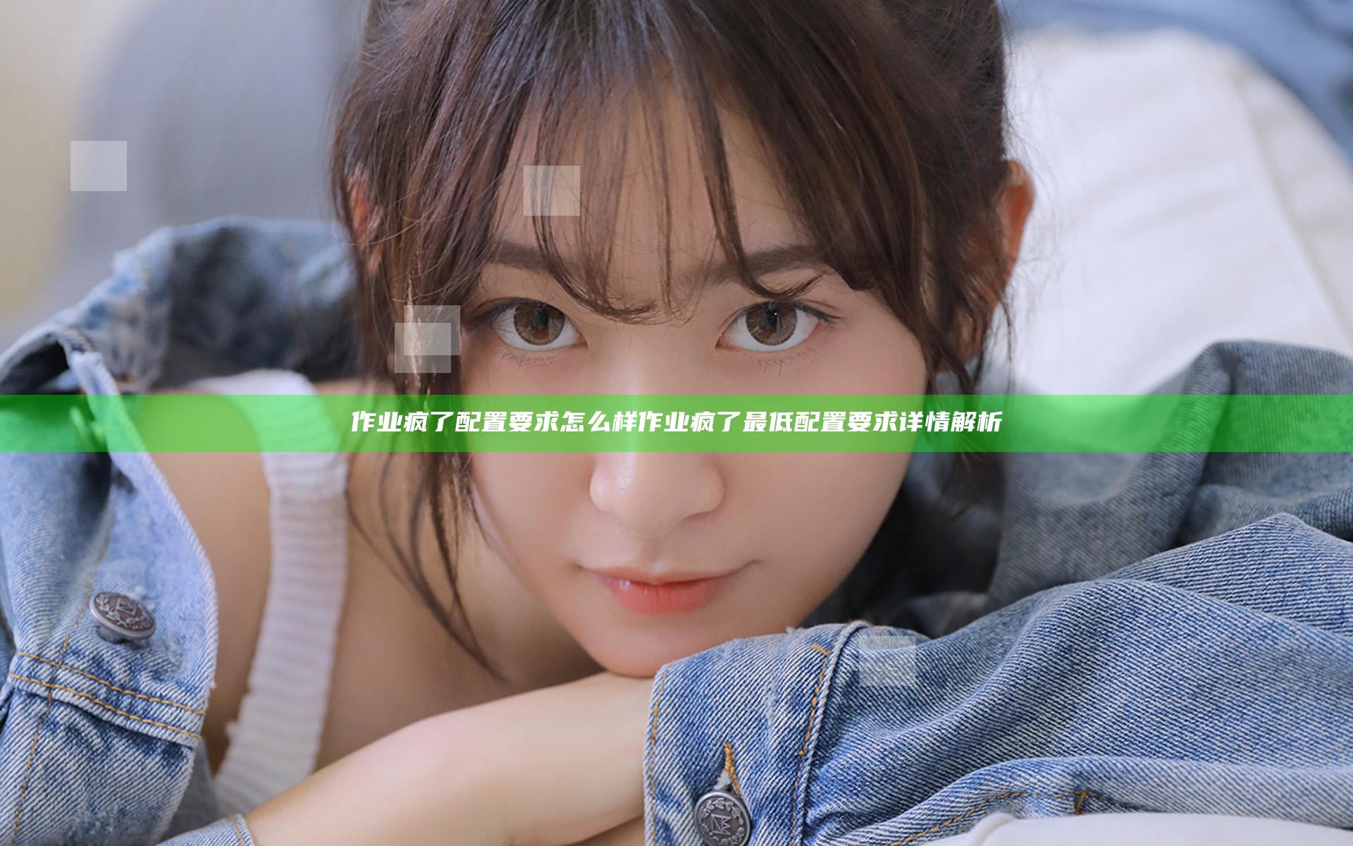 作业疯了配置要求怎么样 作业疯了最低配置要求详情解析