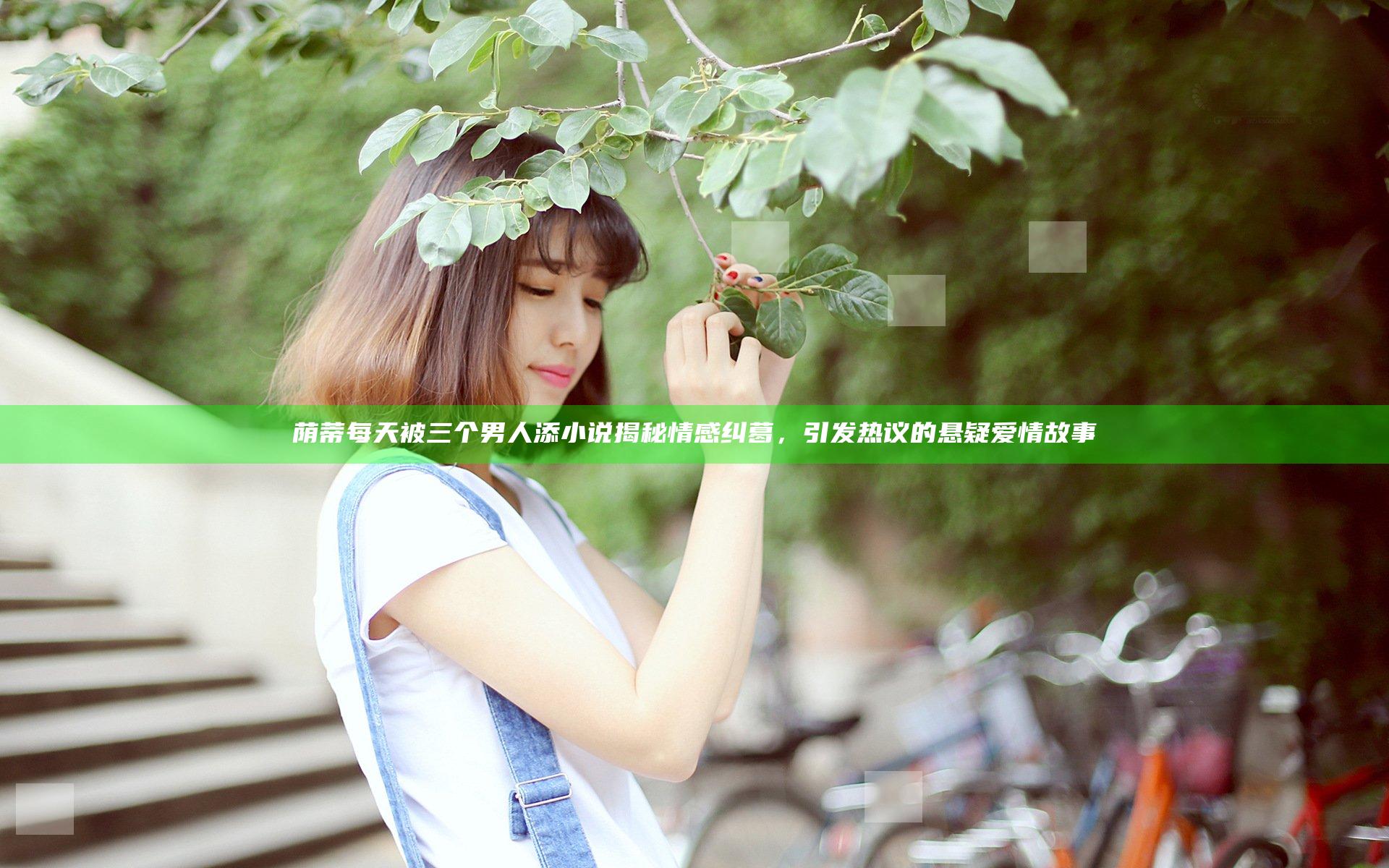 荫蒂每天被三个男人添小说揭秘情感纠葛，引发热议的悬疑爱情故事