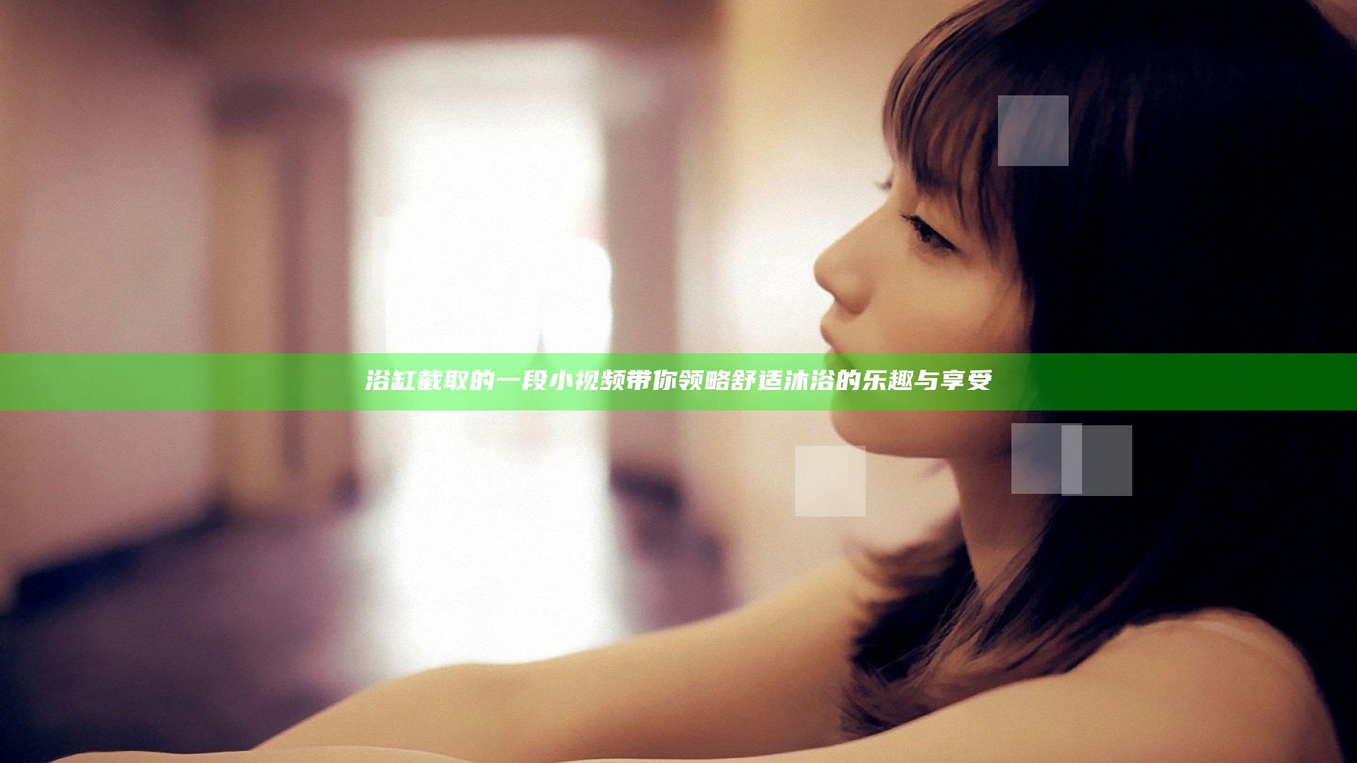 浴缸截取的一段小视频 带你领略舒适沐浴的乐趣与享受