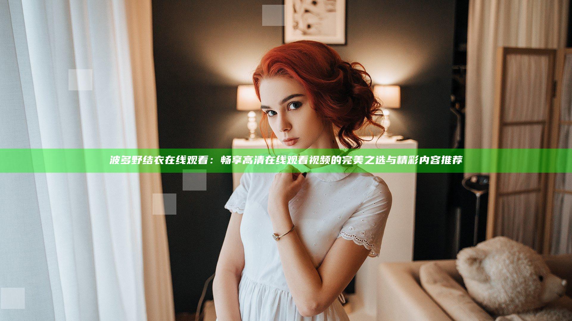 波多野结衣在线观看：畅享高清在线观看视频的完美之选与精彩内容推荐