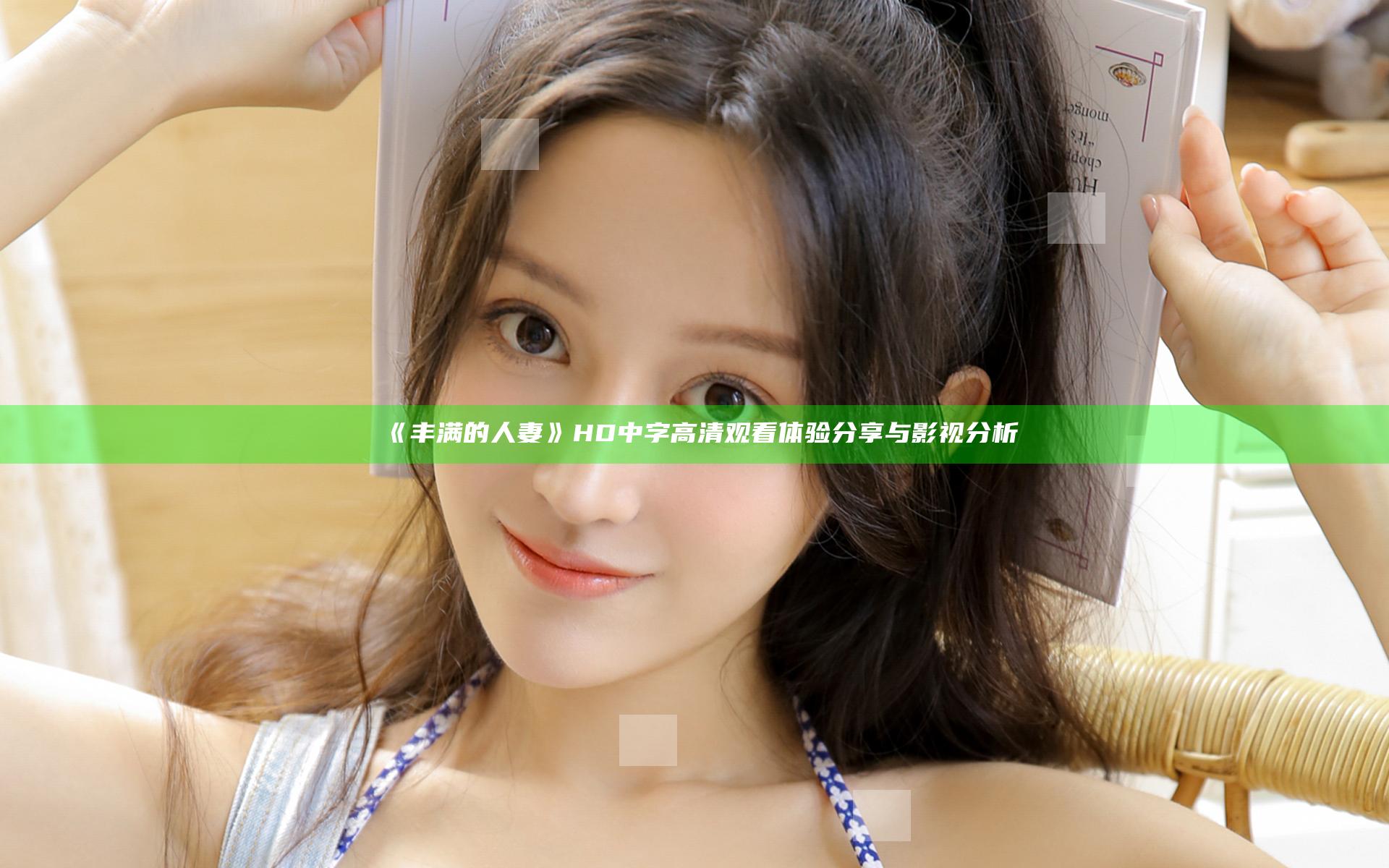 《丰满的人妻》HD中字高清观看体验分享与影视分析