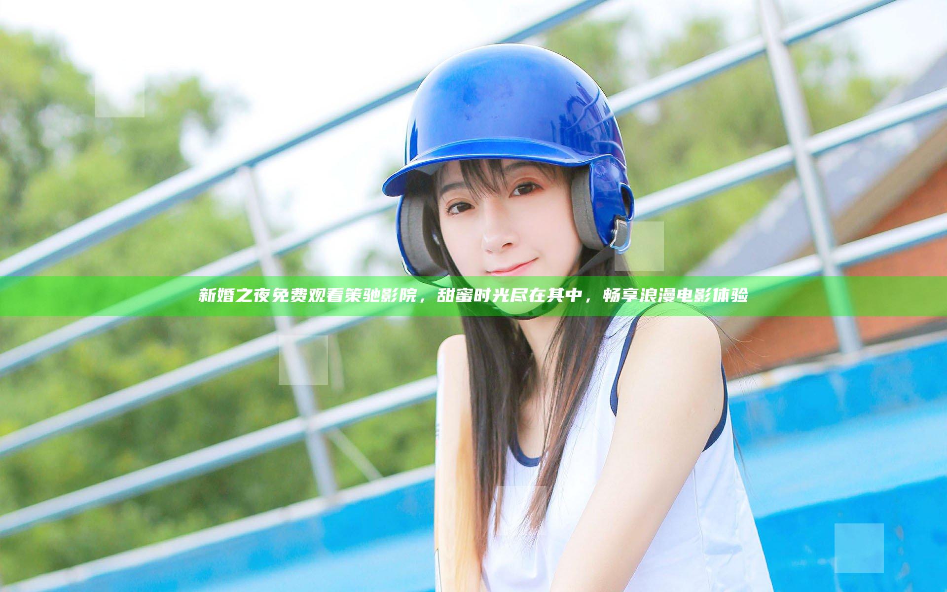 新婚之夜免费观看策驰影院，甜蜜时光尽在其中，畅享浪漫电影体验