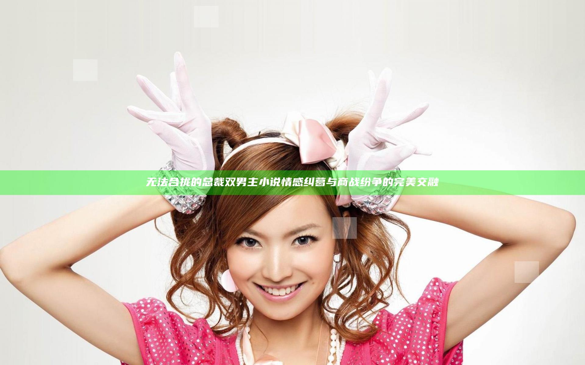 无法合拢的总裁双男主小说情感纠葛与商战纷争的完美交融