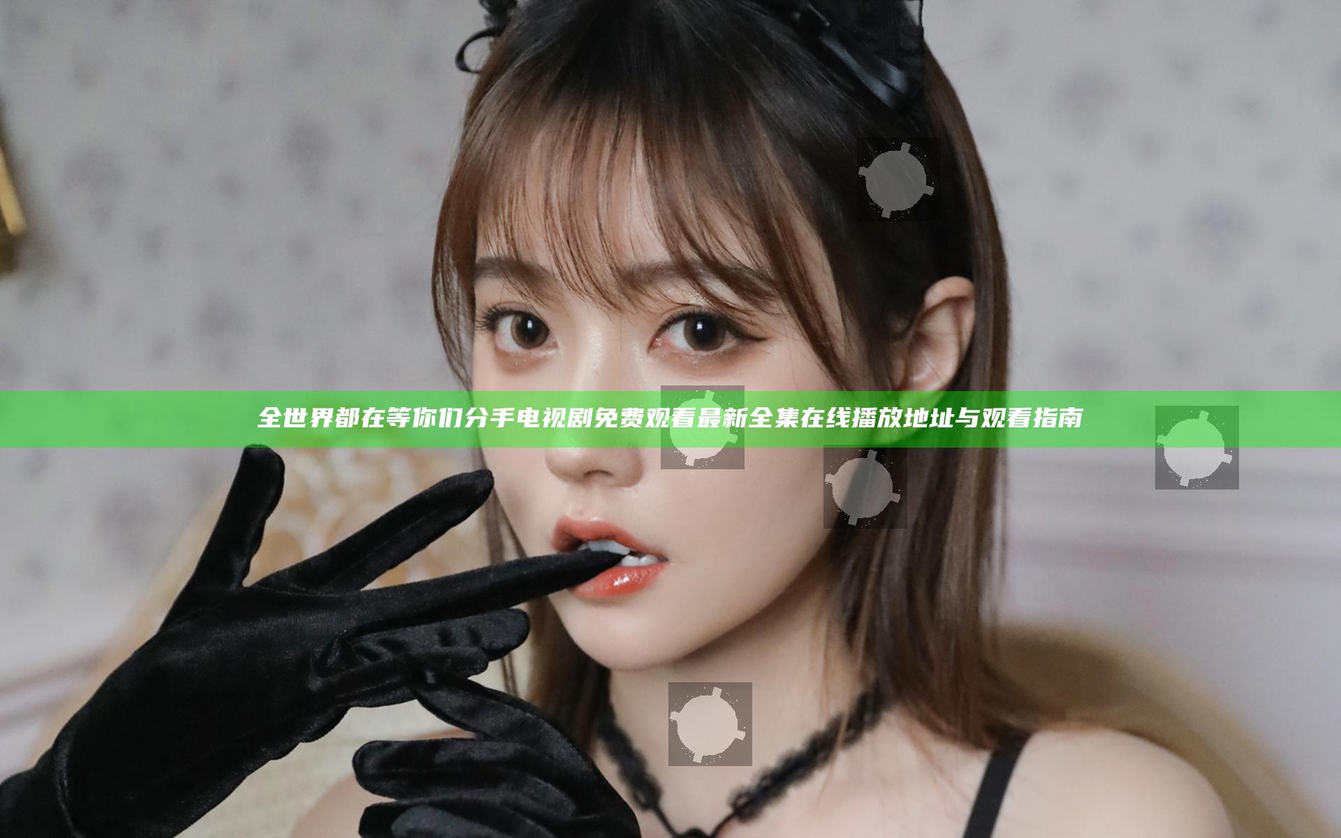 全世界都在等你们分手电视剧免费观看 最新全集在线播放地址与观看指南