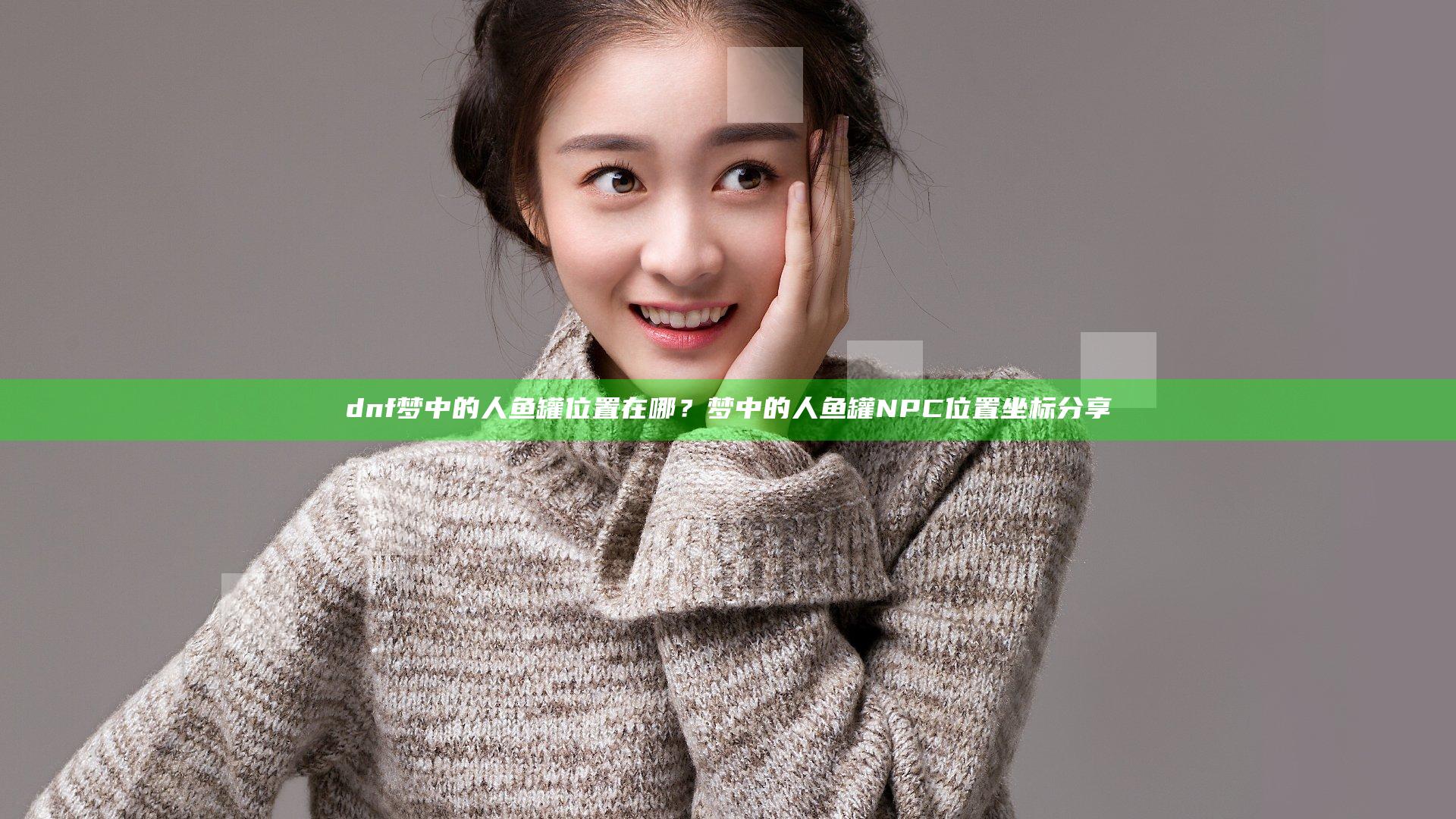 dnf梦中的人鱼罐位置在哪？梦中的人鱼罐NPC位置坐标分享