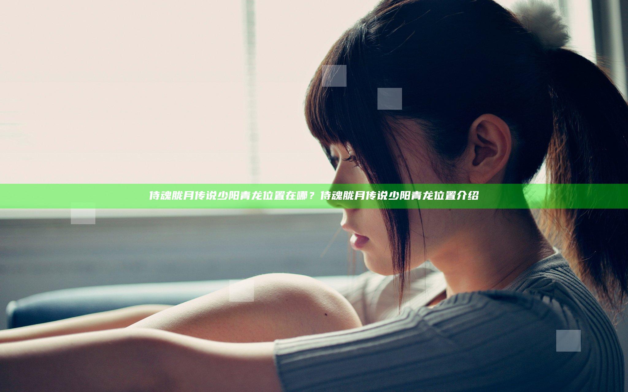 侍魂胧月传说少阳青龙位置在哪？侍魂胧月传说少阳青龙位置介绍