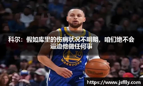 科尔：假如库里的伤病状况不明朗，咱们绝不会逼迫他做任何事