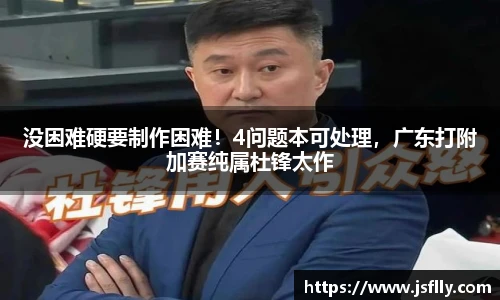 没困难硬要制作困难！4问题本可处理，广东打附加赛纯属杜锋太作